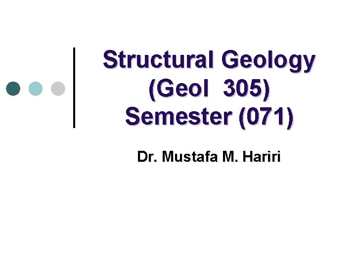 Structural Geology (Geol 305) Semester (071) Dr. Mustafa M. Hariri 