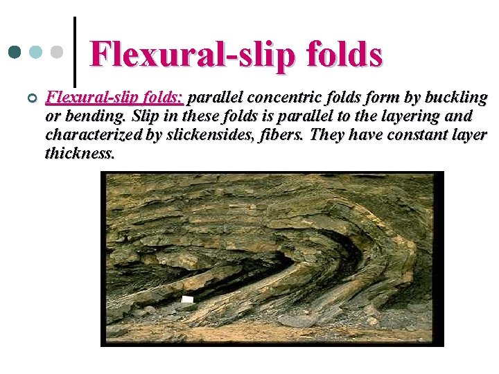 Flexural-slip folds ¢ Flexural-slip folds: parallel concentric folds form by buckling or bending. Slip