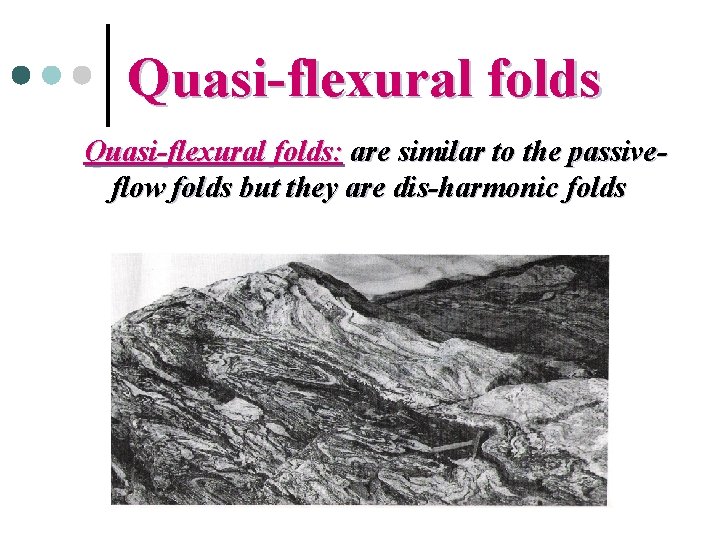 Quasi-flexural folds: are similar to the passiveflow folds but they are dis-harmonic folds 