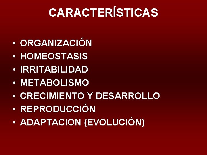 CARACTERÍSTICAS • • ORGANIZACIÓN HOMEOSTASIS IRRITABILIDAD METABOLISMO CRECIMIENTO Y DESARROLLO REPRODUCCIÓN ADAPTACION (EVOLUCIÓN) 