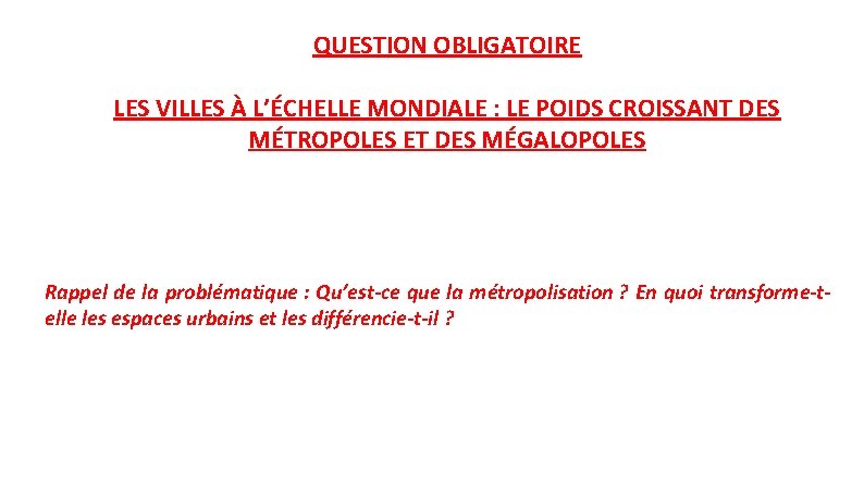 QUESTION OBLIGATOIRE LES VILLES À L’ÉCHELLE MONDIALE : LE POIDS CROISSANT DES MÉTROPOLES ET
