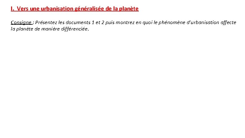 I. Vers une urbanisation généralisée de la planète Consigne : Présentez les documents 1