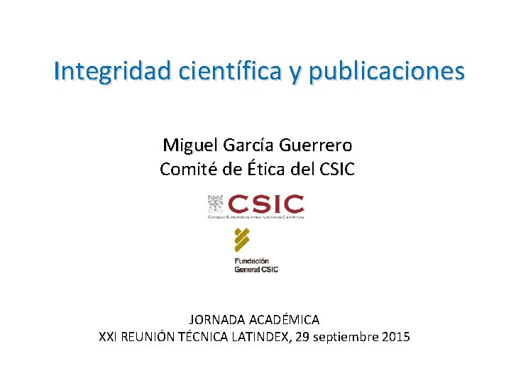 Integridad científica y publicaciones Miguel García Guerrero Comité de Ética del CSIC JORNADA ACADÉMICA