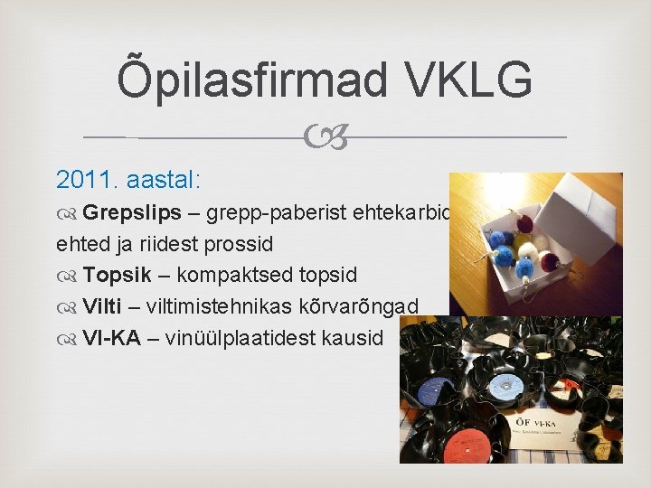 Õpilasfirmad VKLG 2011. aastal: Grepslips – grepp-paberist ehtekarbid, ehted ja riidest prossid Topsik –