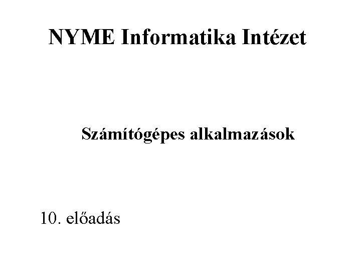 NYME Informatika Intézet Számítógépes alkalmazások 10. előadás 