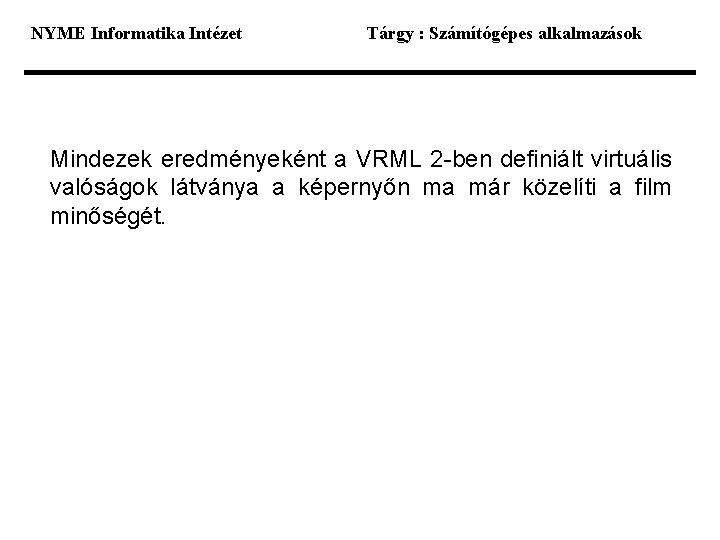 NYME Informatika Intézet Tárgy : Számítógépes alkalmazások Mindezek eredményeként a VRML 2 -ben definiált