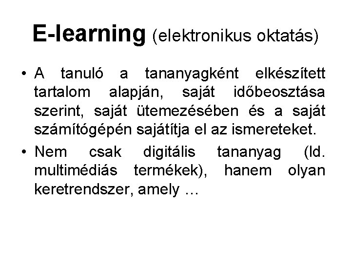 E-learning (elektronikus oktatás) • A tanuló a tananyagként elkészített tartalom alapján, saját időbeosztása szerint,