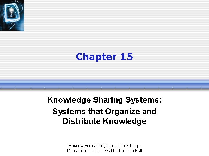 Chapter 15 Knowledge Sharing Systems: Systems that Organize and Distribute Knowledge Becerra-Fernandez, et al.