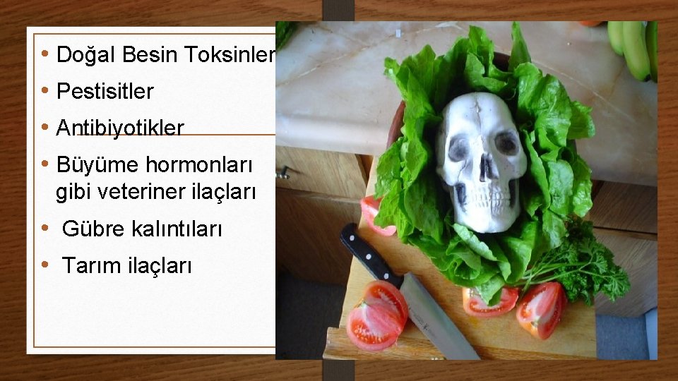  • Doğal Besin Toksinleri • Pestisitler • Antibiyotikler • Büyüme hormonları gibi veteriner