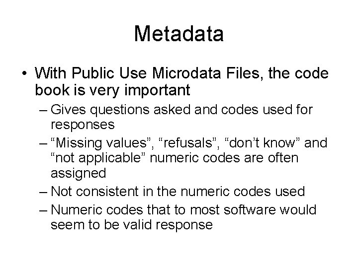 Metadata • With Public Use Microdata Files, the code book is very important –
