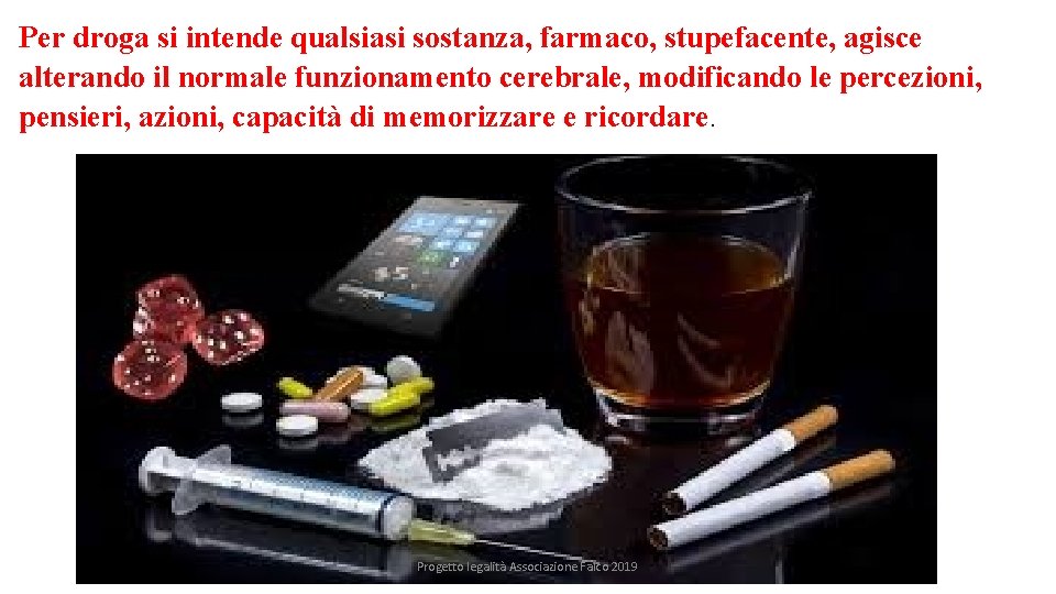 Per droga si intende qualsiasi sostanza, farmaco, stupefacente, agisce alterando il normale funzionamento cerebrale,
