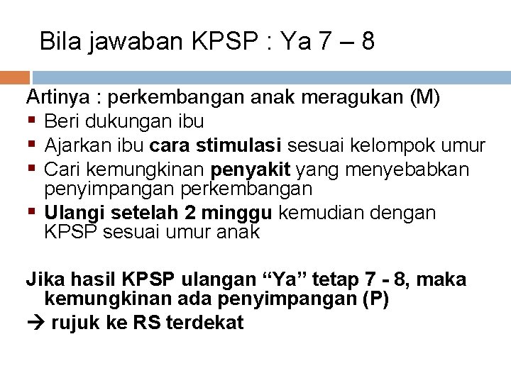Bila jawaban KPSP : Ya 7 – 8 Artinya : perkembangan anak meragukan (M)