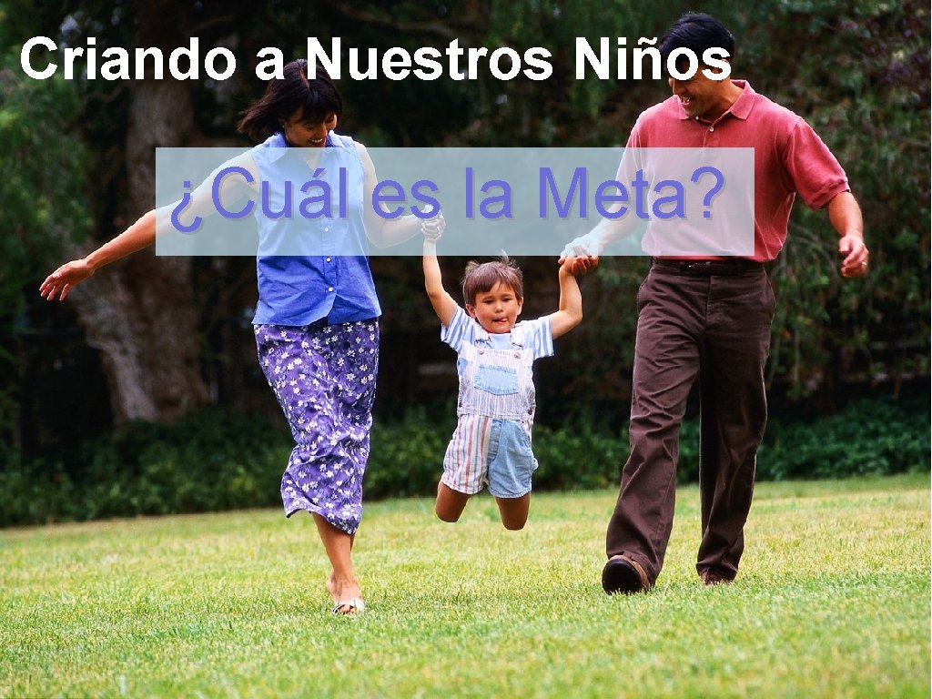 Criando a Nuestros Niños ¿Cuál es la Meta? 