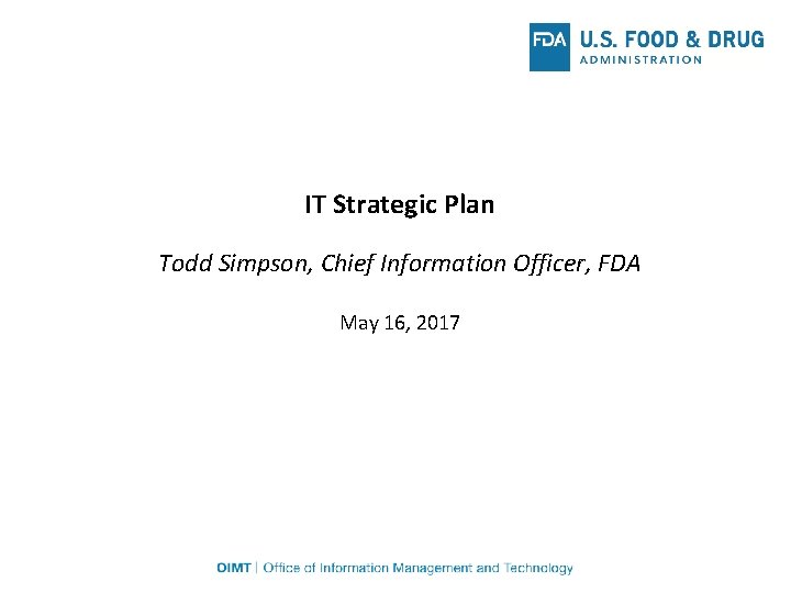 IT Strategic Plan Todd Simpson, Chief Information Officer, FDA May 16, 2017 