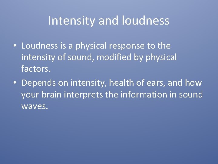 Intensity and loudness • Loudness is a physical response to the intensity of sound,