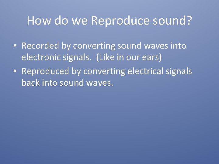 How do we Reproduce sound? • Recorded by converting sound waves into electronic signals.