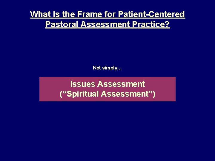 What Is the Frame for Patient-Centered Pastoral Assessment Practice? Not simply… Issues Assessment (“Spiritual