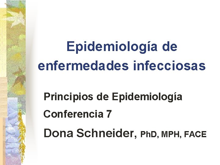 Epidemiología de enfermedades infecciosas Principios de Epidemiología Conferencia 7 Dona Schneider, Ph. D, MPH,