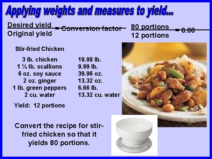 Desired yield = Conversion factor 80 portions = 6. 66 Original yield 12 portions