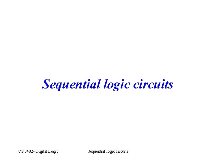 Sequential logic circuits CS 3402 --Digital Logic Sequential logic circuits 