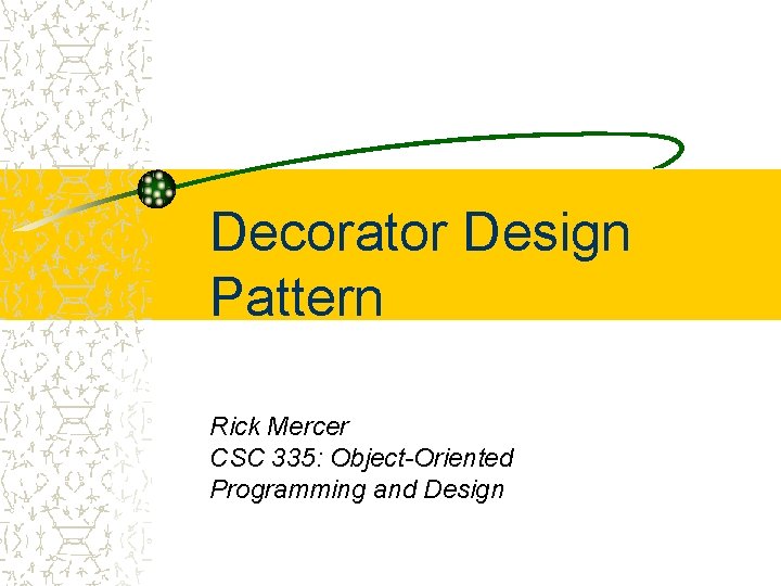 Decorator Design Pattern Rick Mercer CSC 335: Object-Oriented Programming and Design 