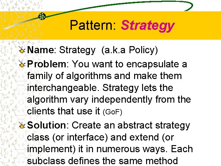 Pattern: Strategy Name: Strategy (a. k. a Policy) Problem: You want to encapsulate a