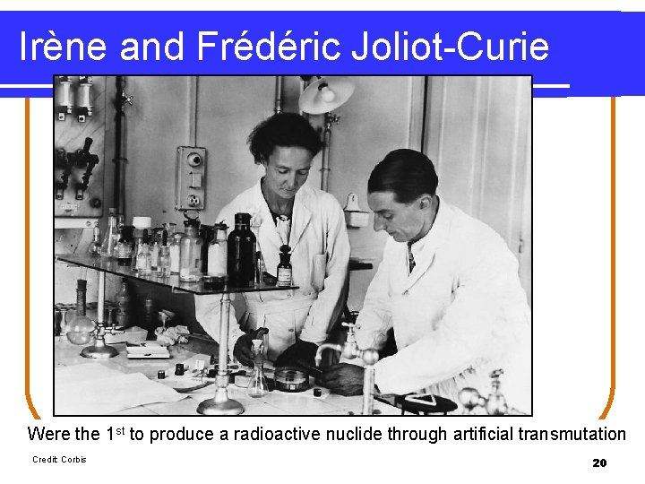 Irène and Frédéric Joliot-Curie Were the 1 st to produce a radioactive nuclide through