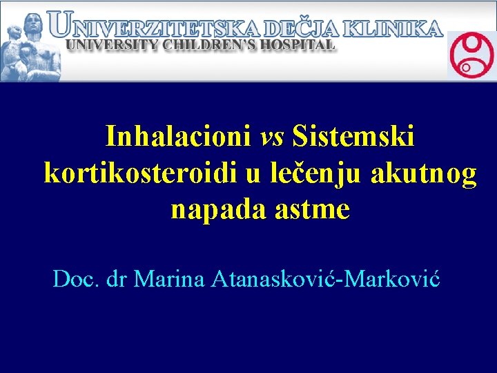 Inhalacioni vs Sistemski kortikosteroidi u lečenju akutnog napada astme Doc. dr Marina Atanasković-Marković 