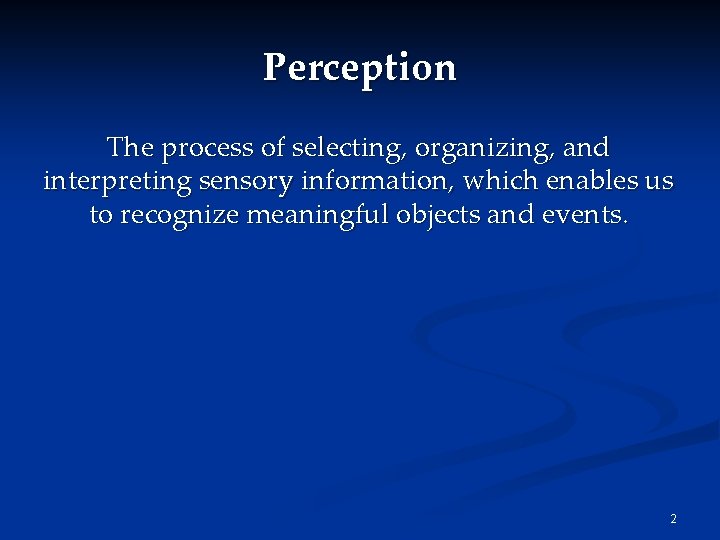 Perception The process of selecting, organizing, and interpreting sensory information, which enables us to