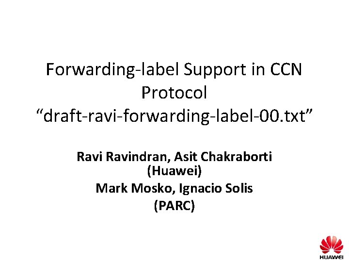 Forwarding-label Support in CCN Protocol “draft-ravi-forwarding-label-00. txt” Ravindran, Asit Chakraborti (Huawei) Mark Mosko, Ignacio