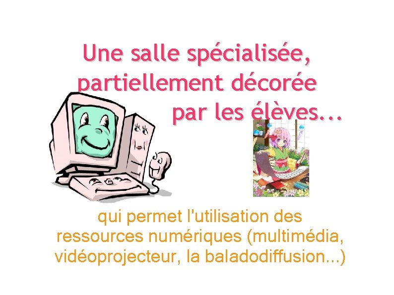 Une salle spécialisée, partiellement décorée par les élèves. . . qui permet l'utilisation des