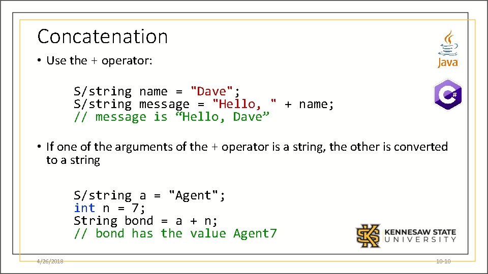 Concatenation • Use the + operator: S/string name = "Dave"; S/string message = "Hello,