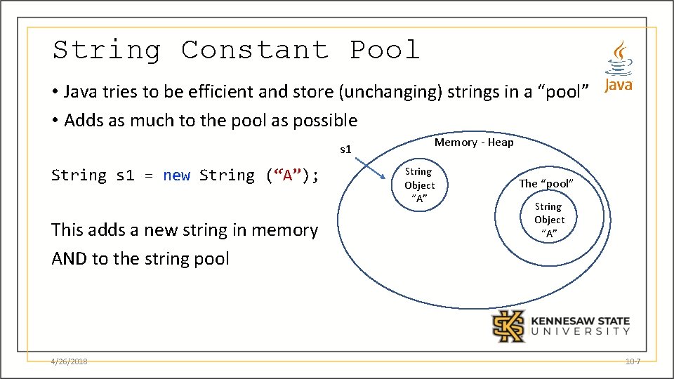 String Constant Pool • Java tries to be efficient and store (unchanging) strings in