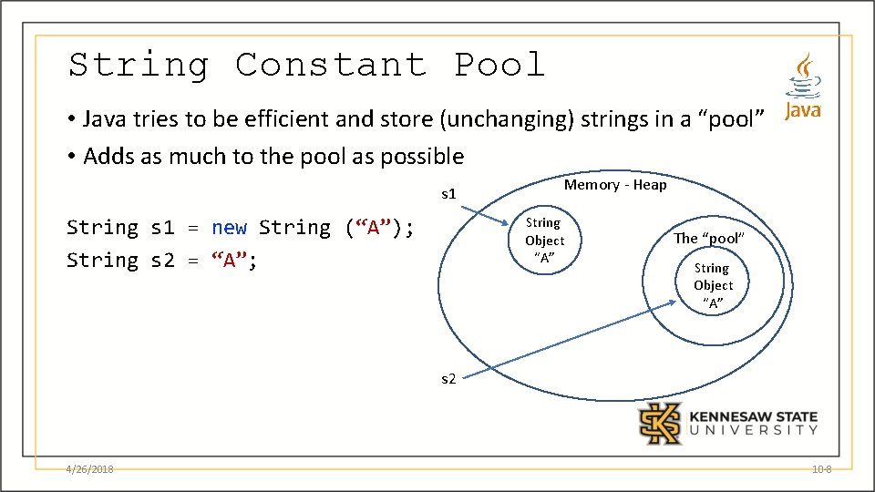 String Constant Pool • Java tries to be efficient and store (unchanging) strings in