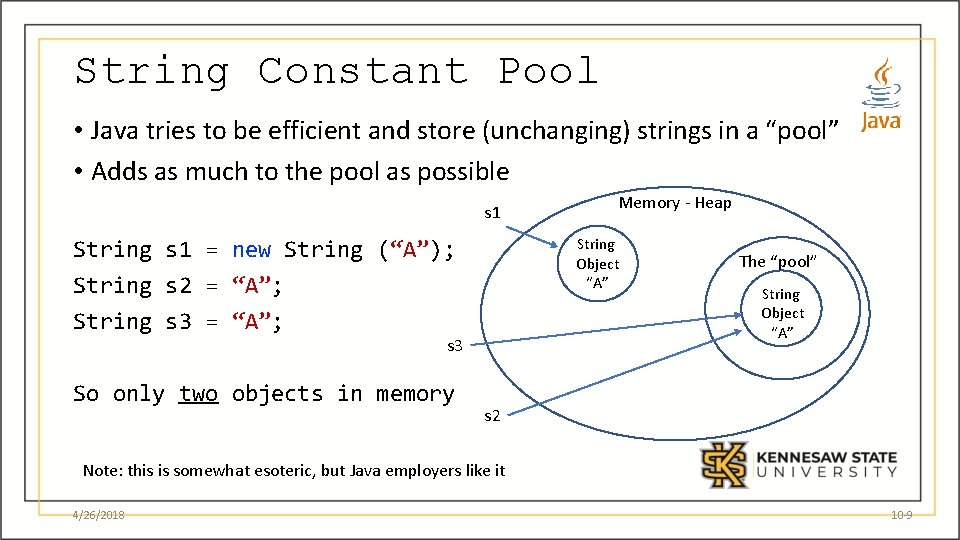 String Constant Pool • Java tries to be efficient and store (unchanging) strings in