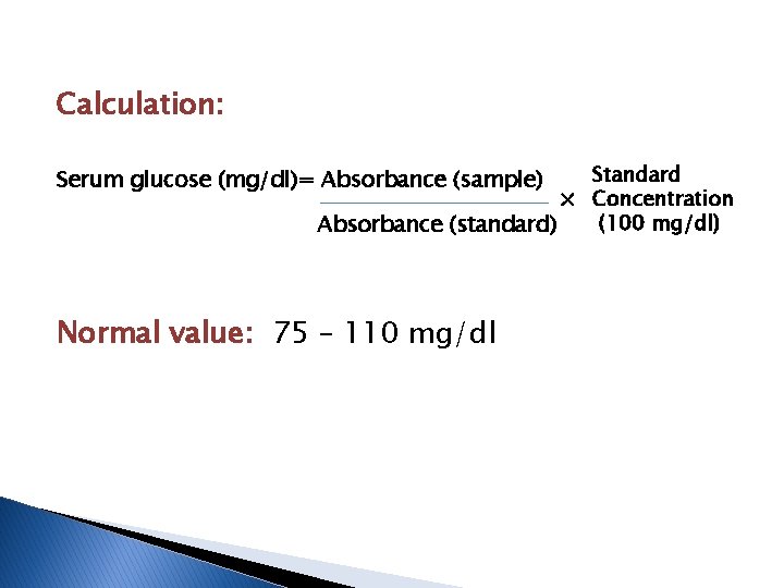 Calculation: Standard × Concentration (100 mg/dl) Absorbance (standard) Serum glucose (mg/dl)= Absorbance (sample) Normal