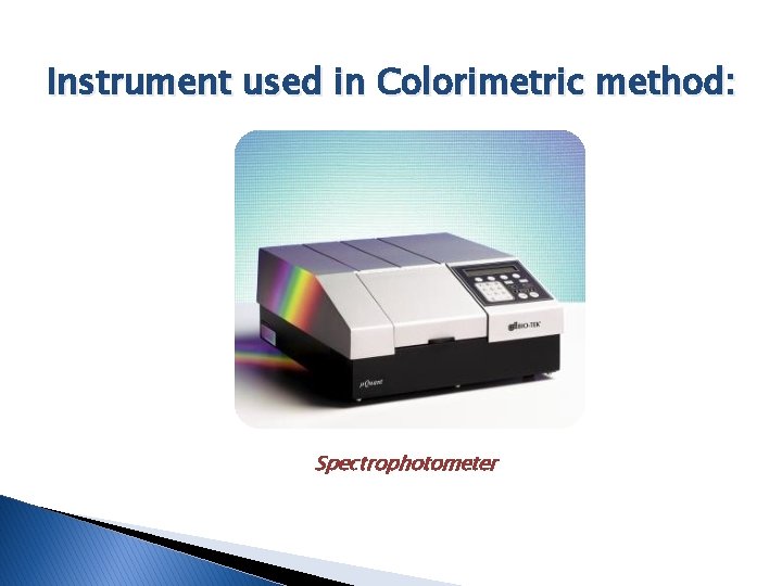 Instrument used in Colorimetric method: Spectrophotometer 