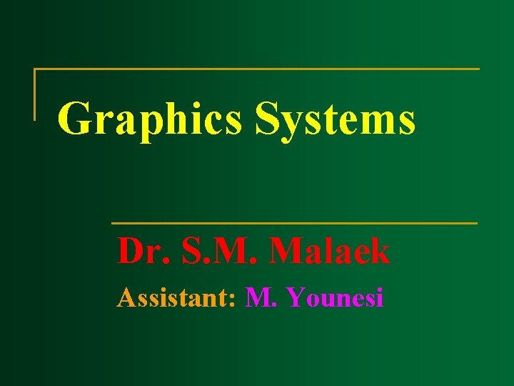 Graphics Systems Dr. S. M. Malaek Assistant: M. Younesi Graphics Systems Dr. S. M. Malaek Assistant: M. Younesi