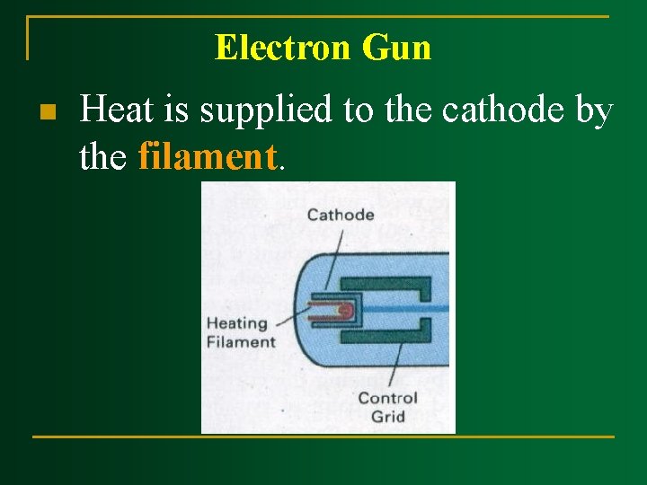 Electron Gun n Heat is supplied to the cathode by the filament. Electron Gun n Heat is supplied to the cathode by the filament.