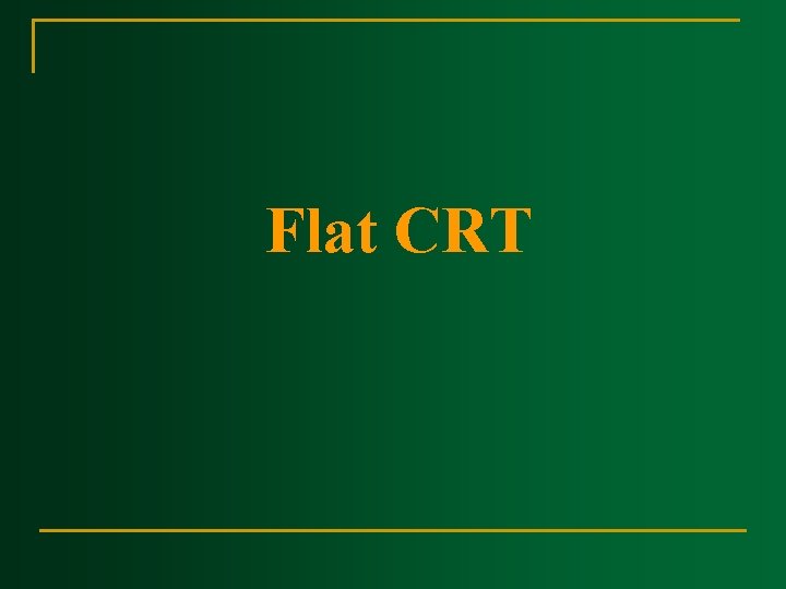 Flat CRT Flat CRT