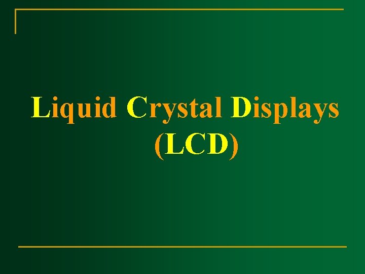 Liquid Crystal Displays (LCD) Liquid Crystal Displays (LCD)