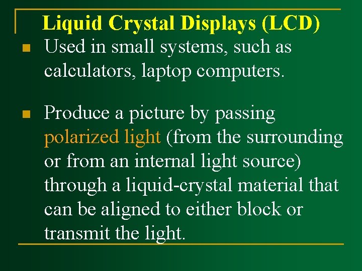 n n Liquid Crystal Displays (LCD) Used in small systems, such as calculators, laptop n n Liquid Crystal Displays (LCD) Used in small systems, such as calculators, laptop