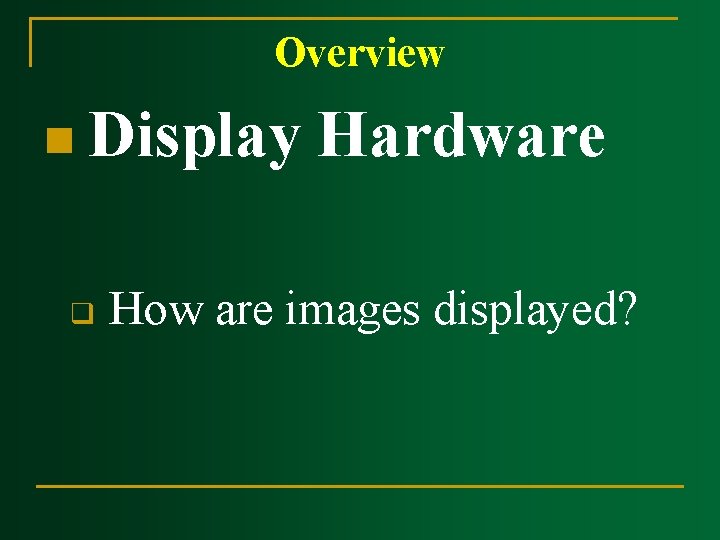Overview n Display q Hardware How are images displayed? Overview n Display q Hardware How are images displayed?