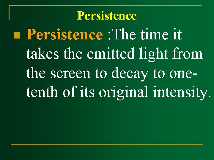 Persistence n Persistence : The time it takes the emitted light from the screen Persistence n Persistence : The time it takes the emitted light from the screen
