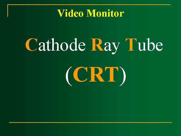 Video Monitor Cathode Ray Tube (CRT) Video Monitor Cathode Ray Tube (CRT)
