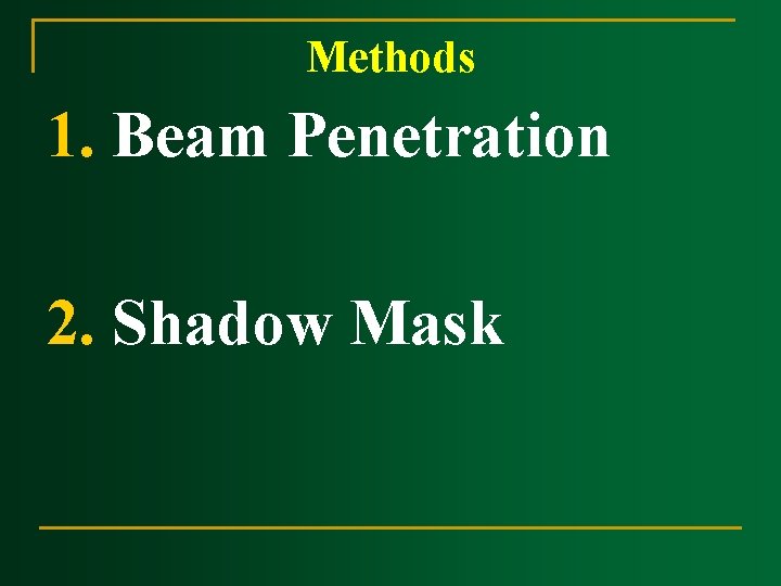 Methods 1. Beam Penetration 2. Shadow Mask Methods 1. Beam Penetration 2. Shadow Mask