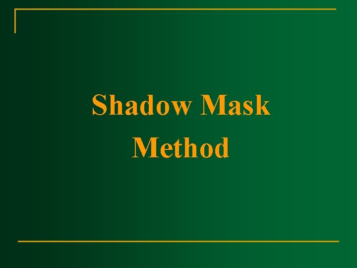 Shadow Mask Method Shadow Mask Method