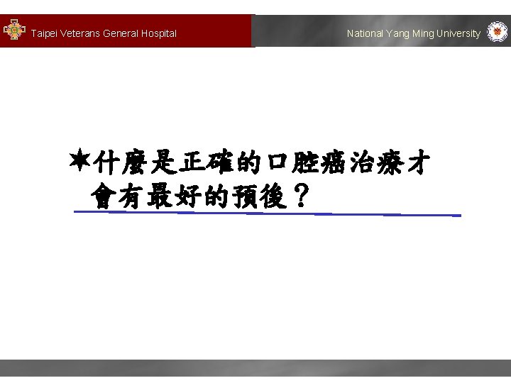 Taipei Veterans General Hospital National Yang Ming University 什麼是正確的口腔癌治療才 會有最好的預後？ 