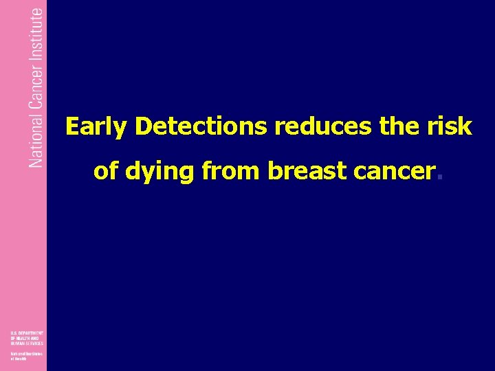Early Detections reduces the risk of dying from breast cancer. 
