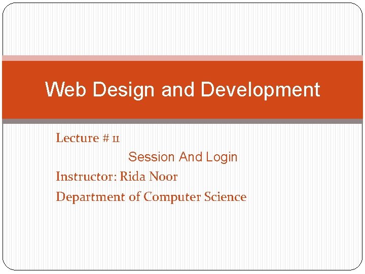 Web Design and Development Lecture # 11 Session And Login Instructor: Rida Noor Department